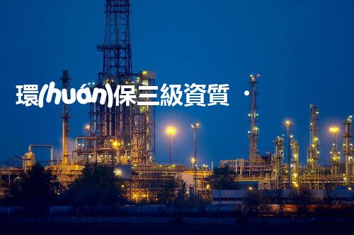 環(huán)保三級資質，解鎖綠色工程大門！